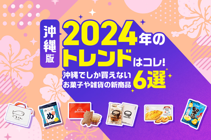 2024年のトレンドはコレ！沖縄でしか買えないお菓子や雑貨の新商品6選！