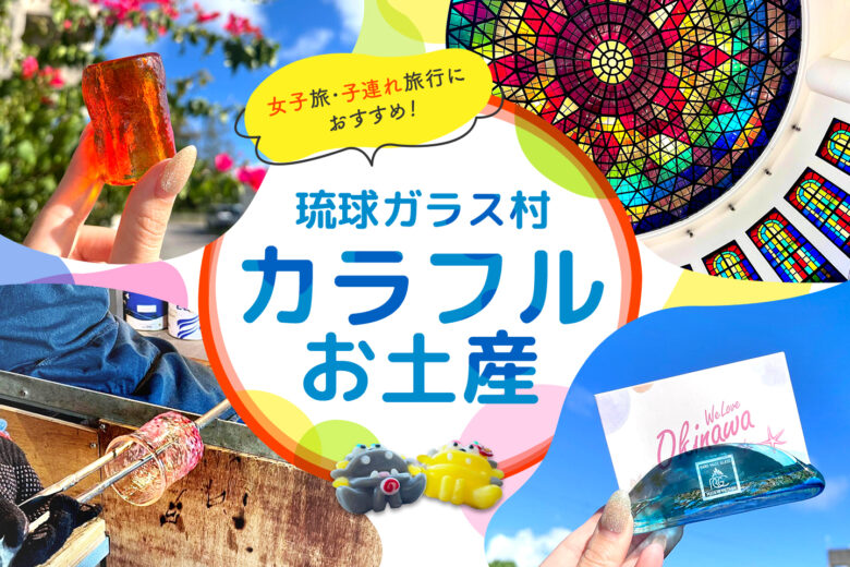 【2025年版】女子旅・子連れ旅行におすすめ！琉球グラスアウトレットで見つけるカラフルお土産